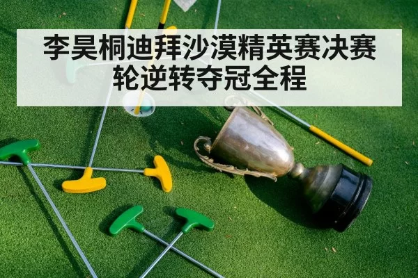 李昊桐迪拜沙漠精英赛决赛轮逆转夺冠全程