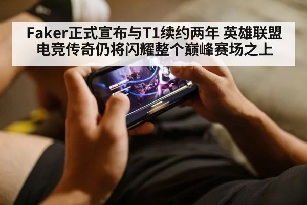 Faker正式宣布与T1续约两年 英雄联盟电竞传奇仍将闪耀整个巅峰赛场之上