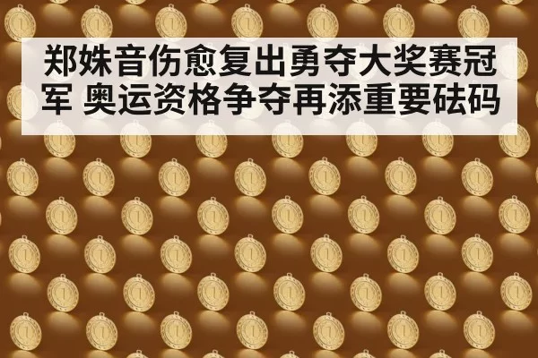 郑姝音伤愈复出勇夺大奖赛冠军 奥运资格争夺再添重要砝码