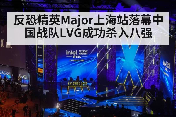 反恐精英Major上海站落幕中国战队LVG成功杀入八强