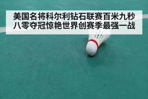 美国名将科尔利钻石联赛百米九秒八零夺冠惊艳世界创赛季最强一战