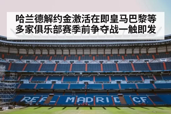 哈兰德解约金激活在即皇马巴黎等多家俱乐部赛季前争夺战一触即发
